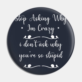 funny Stop Asking Why Im Crazy i don't ask why you're so stupid Pin