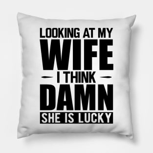 Husband - Looking at my wife dam she is lucky Pillow