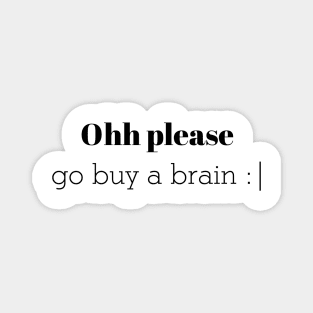 Ohh please go buy a brain Magnet