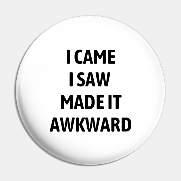 I Came I Saw I Made It Awkward Pin by Word and Saying