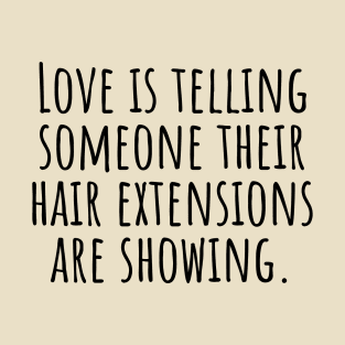 Love-is-telling-someone-their-hair-extensions-are-showing. T-Shirt