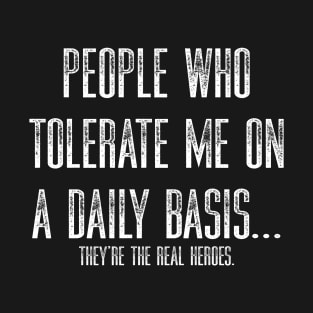 People Who Tolerate Me On A Daily Basis They’re The Real Heroes T-Shirt