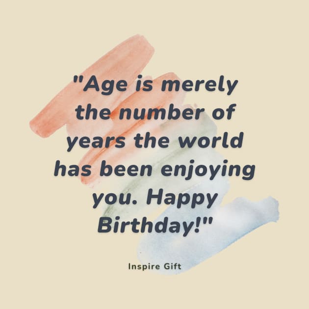 Age is merely the number of years the world has been enjoying you. Happy Birthday! by Inspire Gift