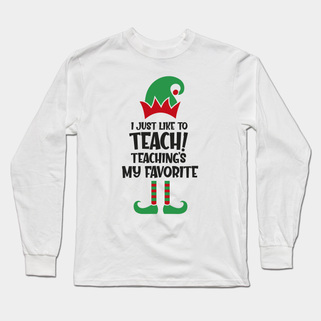 Download I Just Like To Teach Teaching Is My Favorite Teacher Christmas Elf Teacher Christmas Shirt Elf Teacher Shirt Teacher Gifts Funny Long Sleeve T Shirt Teepublic
