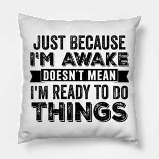 Just Because I'm Awake Doesn't Mean I'm Ready To Do Things Pillow