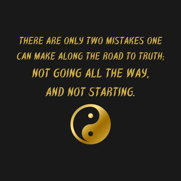 There Are Only Two Mistakes One Can Make Along The Road To Truth; Not Going All The Way, And Not Starting. by BuddhaWay