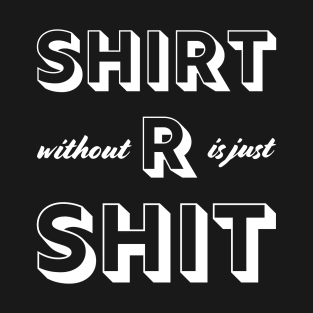 SHIRT without R is just SHIT T-Shirt