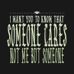 I Want You To Know That Someone Cares Not Me But Someone T-Shirt