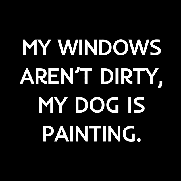 My windows aren’t dirty, my dog is painting by Word and Saying