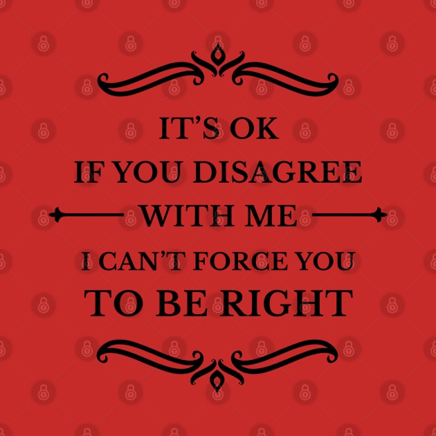 It's Ok If You Disagree With Me I Can't Force You To Be Right_B by TeeCQ