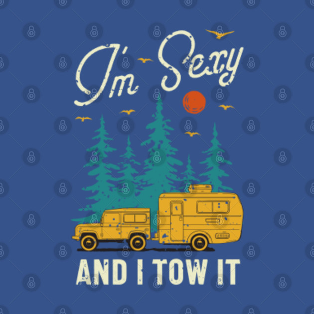 Disover I'm sexy and I tow it camping life - Camping Life - T-Shirt