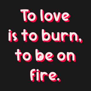 To Love is to burn T-Shirt