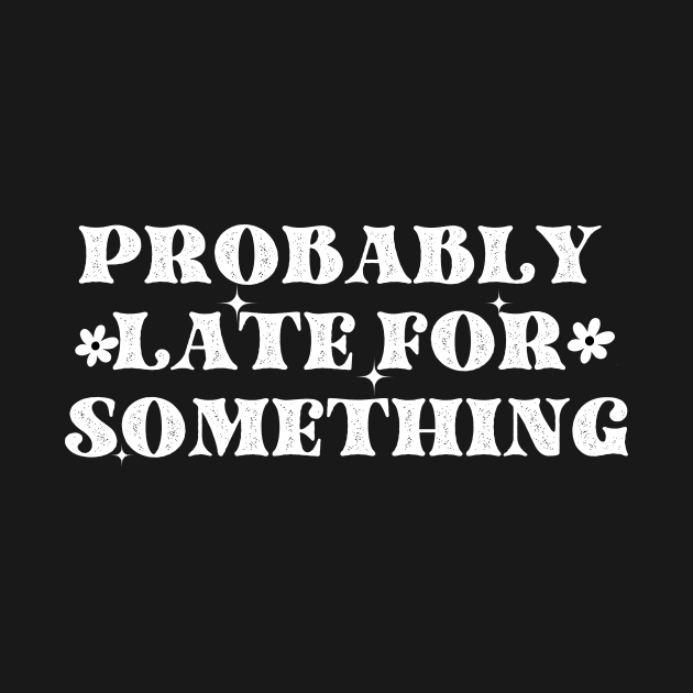 Probably Late For Something T-Shirt by PrintVibes