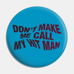 Don't Make Me Call My Hit Man Pin