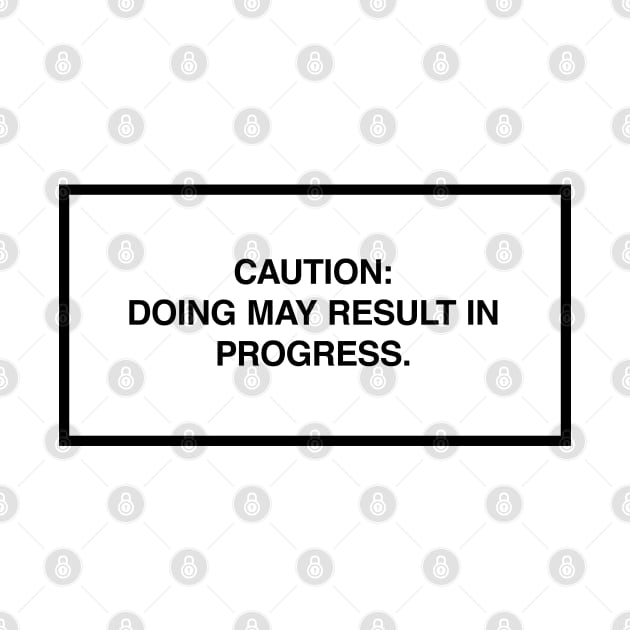 Caution: Doing may result in progress. by lumographica