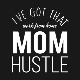 I've Got That Work From Home Mom Hustle T-Shirt