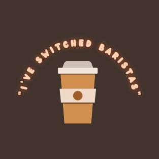 I'VE SWITCHED BARISTAS. LATTE CUP SARCASM, SARCASTIC T-Shirt