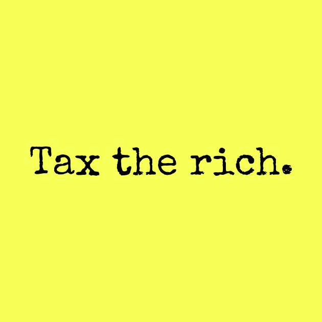 Tax the rich. by TwoBroads