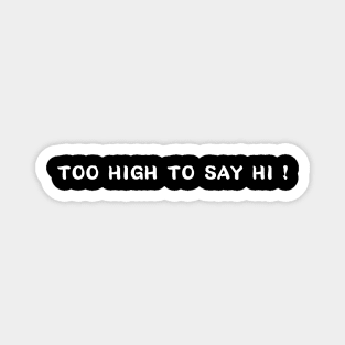 too high to say hi Magnet