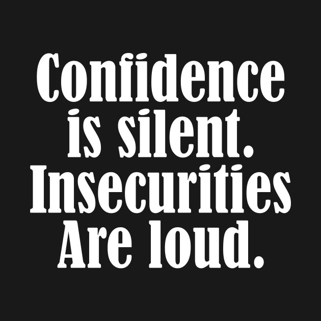 Confidence is silent Insecurities are loud by Horisondesignz