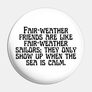 Fair-weather friends are like fair-weather sailors; they only show up when the sea is calm. Pin