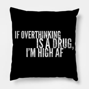 If Overthinking Is A Drug, I'm High AF Pillow