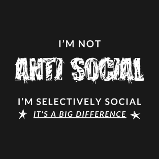 I'm Not AntiSocial. I'm Selectively Social. It's A Big Difference. T-Shirt