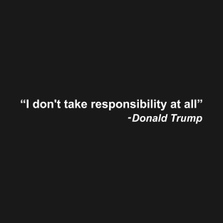 I don't take responsibility at all - Donald Trump T-Shirt