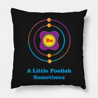 4 - Be - Beryllium: Be a Little Foolish Sometimes Pillow