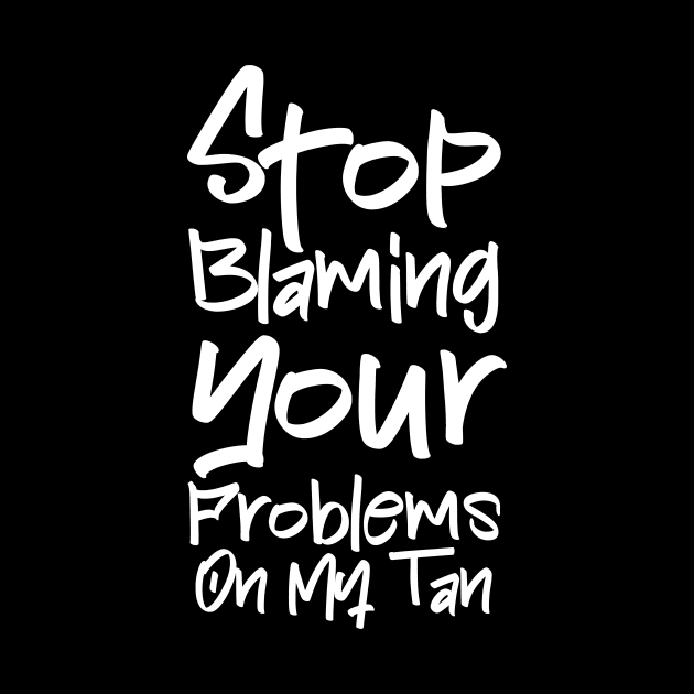 Stop Blaming Your Problems on my Tan by Drunk3po