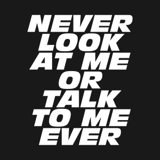 Never Look At Me Or Talk To Me Ever T-Shirt