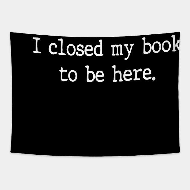 I Closed My Book To Be Here Funny Reading Books Lovers Tapestry by WildFoxFarmCo