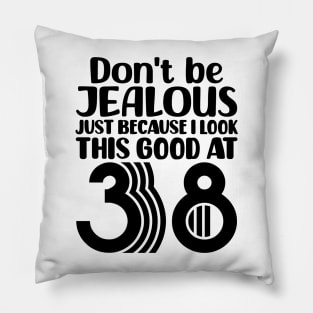 Don't Be Jealous Just Because I look This Good At 38 Pillow