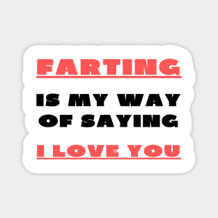 Farting is my way of saying i love you Magnet