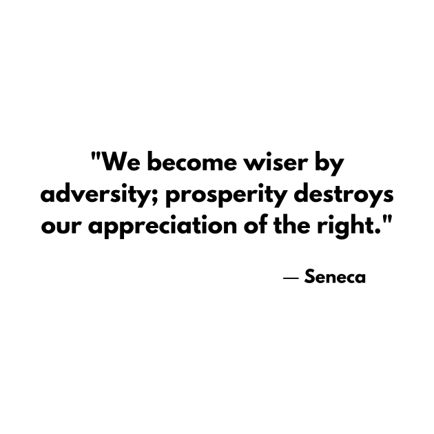 We become wiser by adversity; prosperity destroys our appreciation of the right. – Seneca by ReflectionEternal