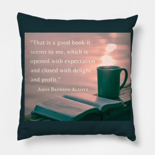 Amos Bronson Alcott Quote: That is a good book which is opened with expectation, and closed with delight and profit. Pillow