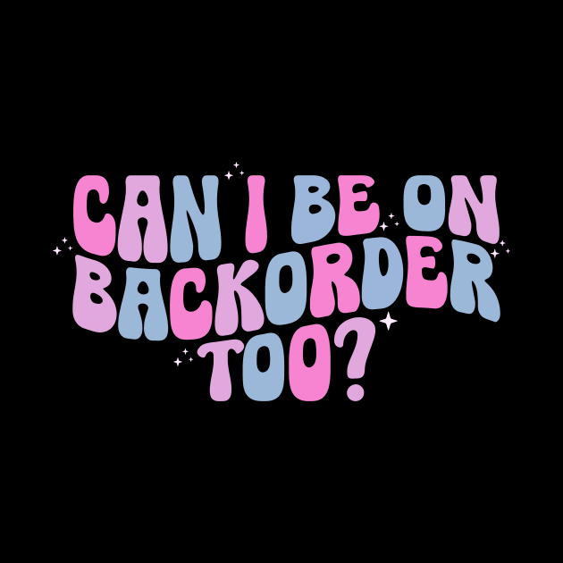 Can I Be On Backorder Too?, Medical worker shirt, Teacher OT PT by ILOVEY2K