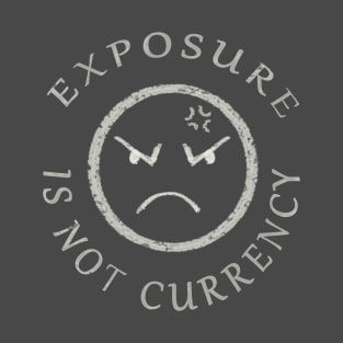 EXPOSURE IS NOT CURRENCY T-Shirt