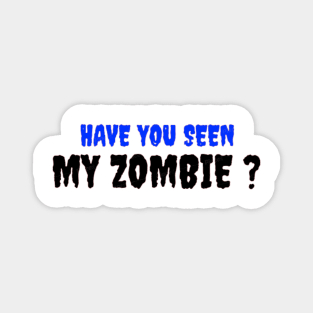 HAVE YOU SEEN MY ZOMBIE ? - Funny Hallooween Zombie Quotes Magnet