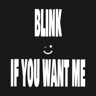 Blink if you wante me T-Shirt