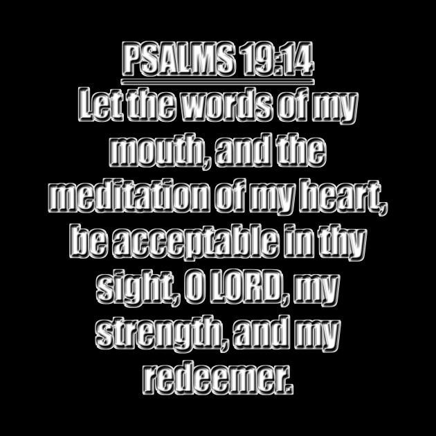 Psalm 19:14 King James Version Bible verse Let the words of my mouth, and the meditation of my heart, be acceptable in thy sight, O Lord, my strength, and my redeemer. by Holy Bible Verses