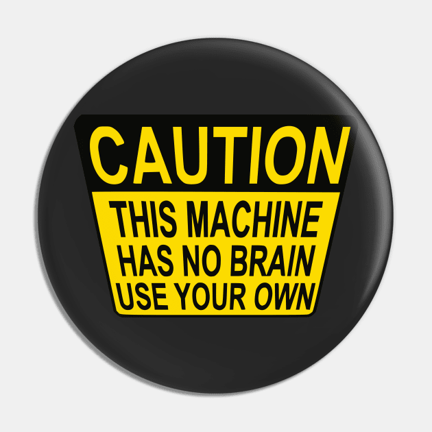 CAUTION: THIS MACHINE HAS NO BRAIN USE YOUR OWN Pin by Shrenk