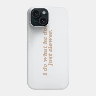 I do what he does, just slower Phone Case