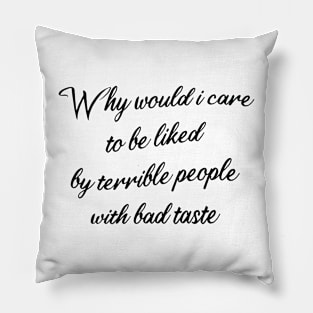 why would i care to be liked by terrible people with bad taste Pillow