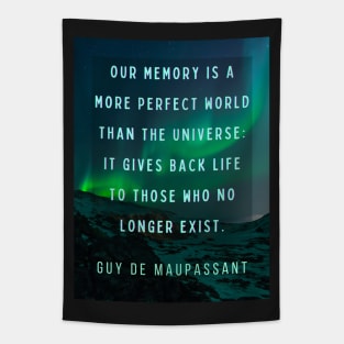 Guy de Maupassant portrait and quote: Our memory is a more perfect world than the universe: it gives back life to those who no longer exist. Tapestry