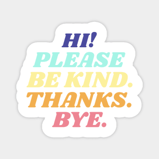 Hi! Please be kind. Thanks. Bye. Magnet