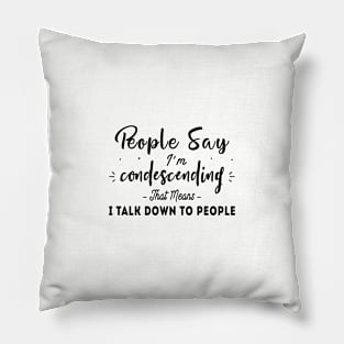 People Say I'm Condescending That Means I Talk Down To people Pillow