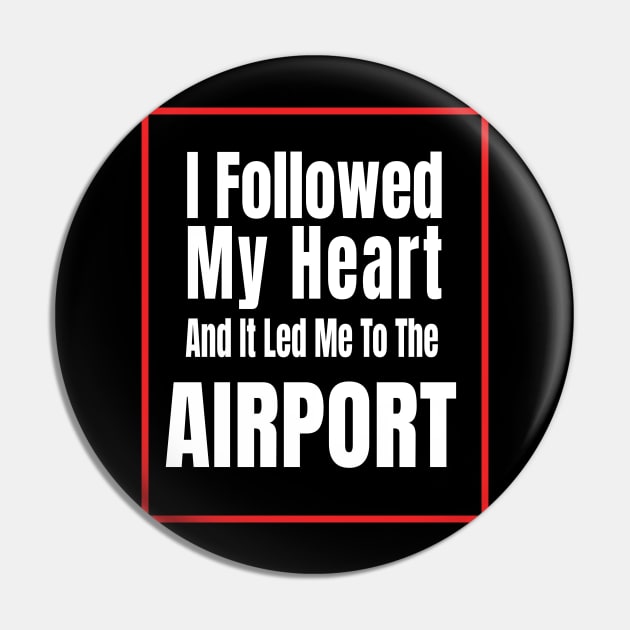 I Followed My Heart And It Led Me To The Airport - Funny traveling lover gift Pin by MaryMary