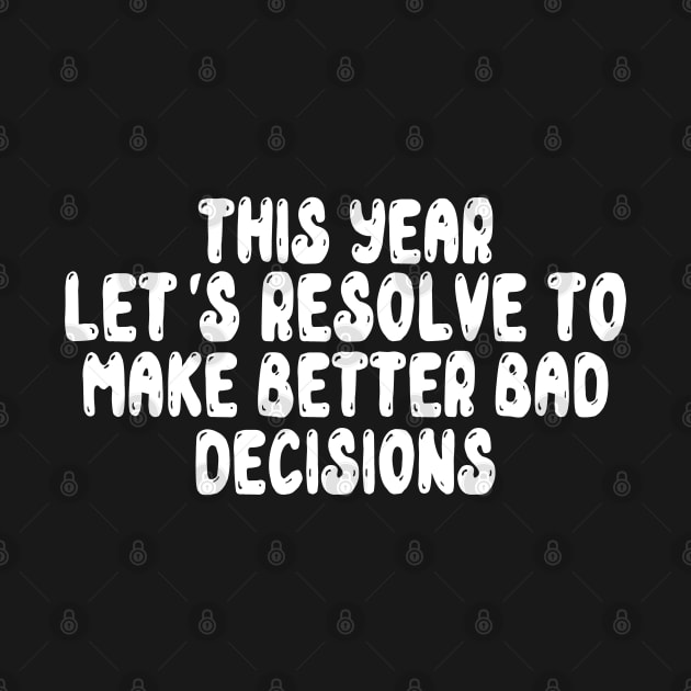 This Year Let's Resolve To Make Better Bad Decisions by MZeeDesigns