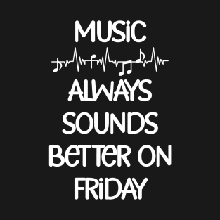 Music always sounds better on Friday Funny Quote T-Shirt